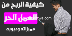 إليك كيفية الربح من العمل الحر: ماهو العمل الحر ومميزاته وعيوبه 2026
