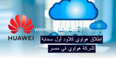 إليك رسمياً .. “إطلاق هواوي كلاود” أول سحابة لشركة هواوي في مصر 2025