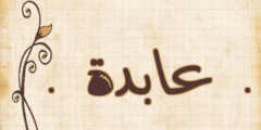 تعرف علي معنى اسم عابدة وحكم الاسلام في تسميته AABDH 2026