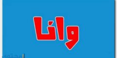 تعرف علي معنى اسم وانا وصفات حاملة الاسم Wana 2026
