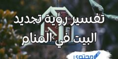 تفسير رؤية تجديد البيت في المنام؛ دليل علي الذكريات المؤلمة 2026