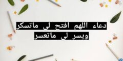 دعاء اللهم افتح لي ما تسكر ويسر لي ما تعسر 2026