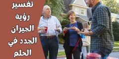 تفسير رؤية الجيران الجدد في الحلم ؛ تدل علي بداية مرحلة جديدة 2026