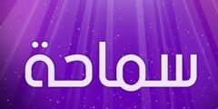 تعرف علي معنى اسم سماحة (Smaha) بالتفصيل 2026