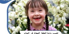 تفسير رؤية الطفل المعاق في المنام من الأحلام المحمودة 2026