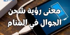 معنى رؤية شحن الجوال في المنام؛ دليل علي امتلاك المهارات 2026